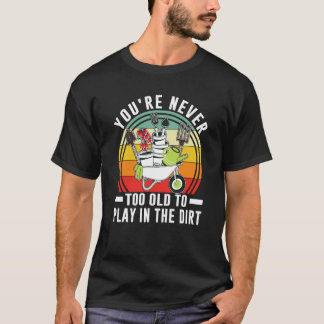 Je bent nooit te oud om in de vuile tuin 1 te spel t-shirt
