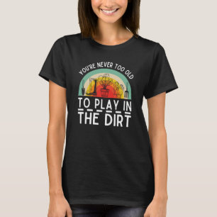 Je bent nooit te oud om in de vuile tuin te spelen t-shirt