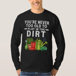 Je bent nooit te oud om in de vuile tuin te spelen t-shirt