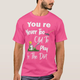 Je bent nooit te oud om in het vuil te spelen t-shirt