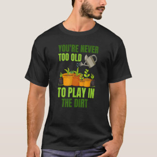 Je bent nooit te oud om in het vuil te spelen t-shirt