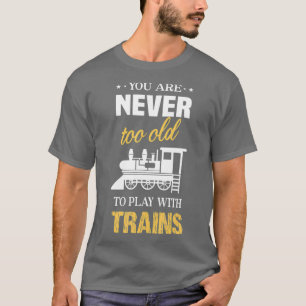 Je bent nooit te oud om met treinen te spelen t-shirt
