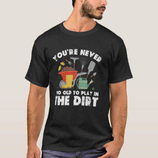 Je bent nooit te oud om te spelen in de vuile tuin t-shirt