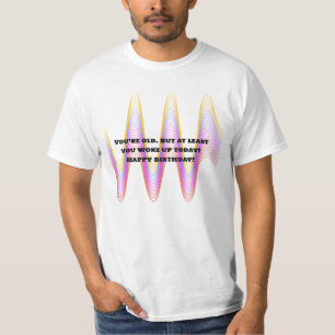 Je bent oud. Maar je bent tenminste wakker geworde T-shirt