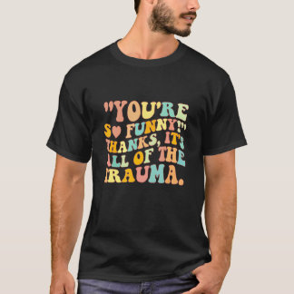 Je Bent Zo Grappig Bedankt Het Is Alle Trauma T-shirt