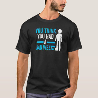 je denkt dat je een slechte week geleden hebt aan t-shirt