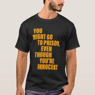 Je gaat misschien naar de gevangenis, ook al ben j t-shirt
