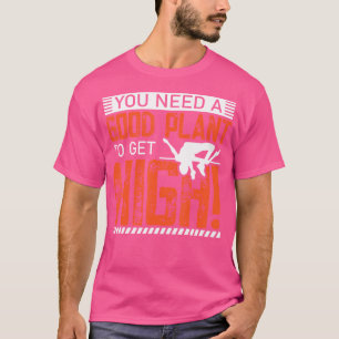 Je hebt een goed Plant nodig om high te worden - p T-shirt