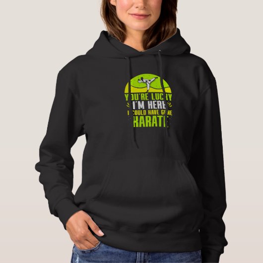 Je hebt Geluk dat Ik Hier Ben, Ik Had Naar Karate Hoodie (Voorkant)
