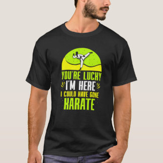 Je Hebt Geluk dat Ik Hier Ben, Ik Had Naar Karate  T-shirt