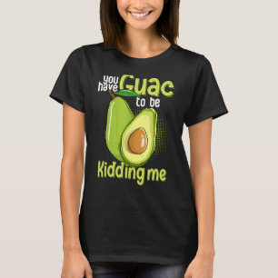 Je hebt Guac om me te vermoorden... T-shirt