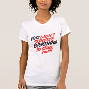 Je hebt niet alles overleefd om klein te blijven t-shirt