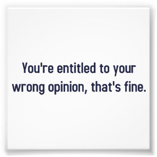 Je hebt recht op je verkeerde mening, dat is prima foto afdruk