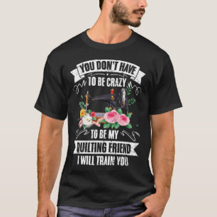 Je hoeft geen gekke grappige quiltmaker te zijn vo t-shirt