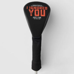 Je hoeft het niet te herhalen, ik heb je genegeerd golfheadcover
