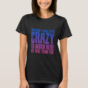 Je hoeft niet gek te zijn om hier te werken. t-shirt