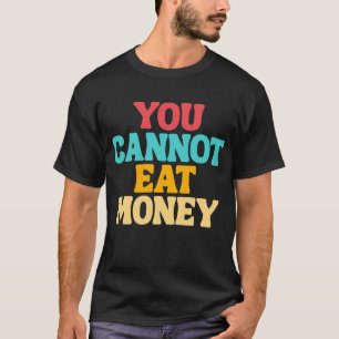 Je kunt geen geld eten ontwerp t-shirt