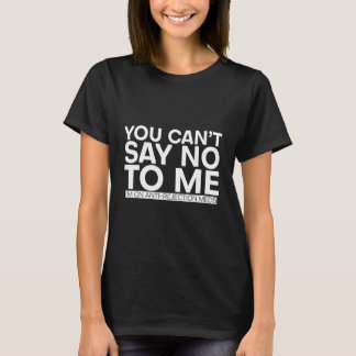 Je kunt geen nee tegen me zeggen, ik gebruik anti- t-shirt
