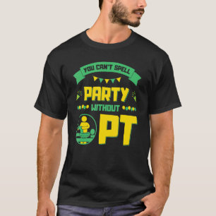 Je kunt geen partij zonder PT, fysieke therapie T-shirt