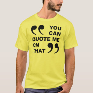 Je kunt me citeren over die grappige T-shirt
