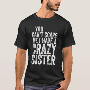Je kunt me niet bang maken dat ik een gekke zus he t-shirt