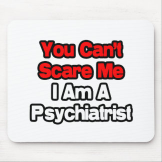 Je kunt me niet bang maken... psychiater muismat