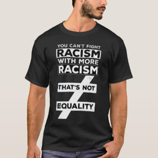 JE KUNT RACISME NIET BESTRIJDEN MET MEER RACISME D T-SHIRT