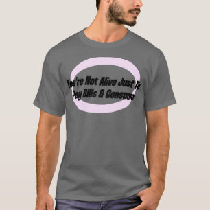 Je leeft niet alleen om te betalen en te consumere t-shirt