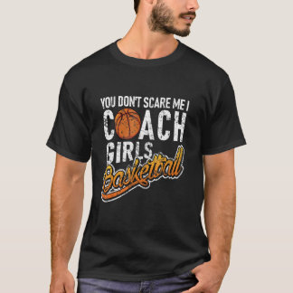 Je maakt me niet bang, ik coach meisjesbasketbal t-shirt