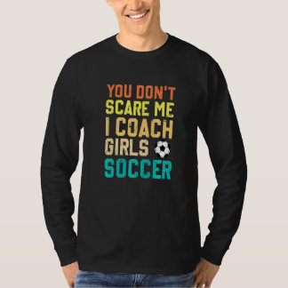 Je maakt me niet bang, ik coach meisjesvoetbal t-shirt