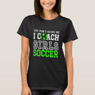 Je maakt me niet bang, ik coach meisjesvoetbalweds t-shirt