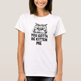 Je moet een kitten me T-shirt zijn