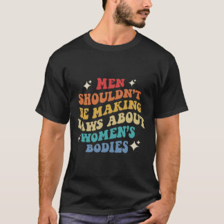 Je moet geen wetten maken over vrouwenlichamen t-shirt