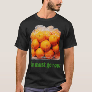 Je moet nu een zak Sinaasappels gaan doen T-shirt