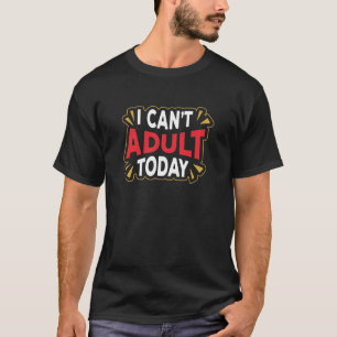 Je ne peux pas être adulte aujourd'hui   T-shirt d