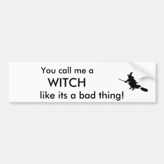 Je noemt me een, WITCH, zoals het slechte. Bumpersticker