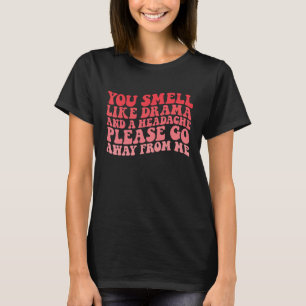 Je ruikt naar drama en hoofdpijn, ga alsjeblieft w t-shirt