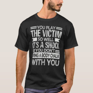 Je speelt het slachtoffer zo goed als een schokken t-shirt