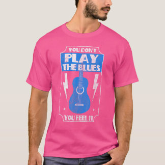 Je speelt niet de blues Je voelt het Blues Muziek T-shirt