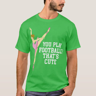Je speelt Thats Schattige Funny Ballet Dance Gifts T-shirt