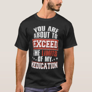 Je staat op het punt de limieten van mijn medicati t-shirt