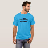 Je suis sorti du lit pour ça ? T-shirt drôle (Devant entier)