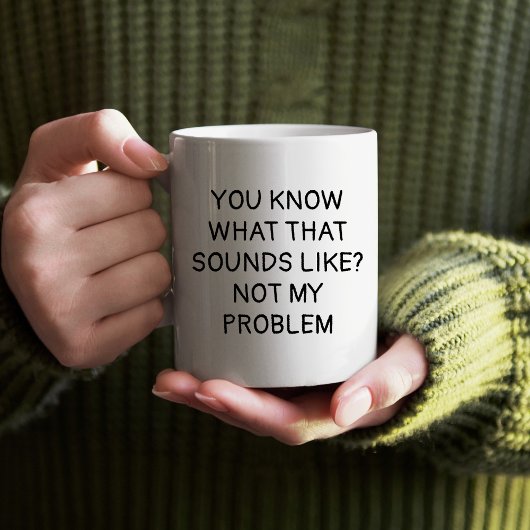 Je weet hoe dat klinkt als niet mijn probleem mok