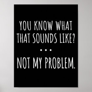 Je weet hoe dat klinkt als niet mijn probleem poster