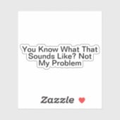 Je weet hoe dat klinkt als niet mijn probleem sticker (Vel)