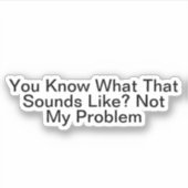 Je weet hoe dat klinkt als niet mijn probleem sticker (Voorkant)