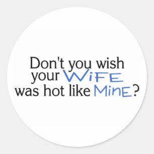 Je wou niet dat je vrouw heet was als de mijne bla ronde sticker