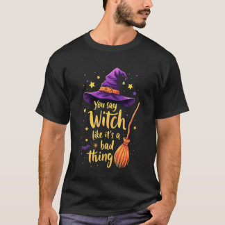 Je zegt heks alsof het iets slechts is t-shirt