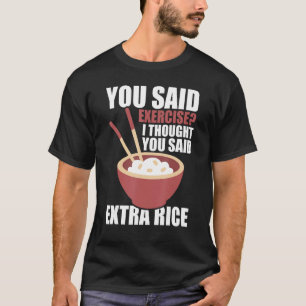 Je zei beweging ik dacht dat je zei extra rijst de t-shirt
