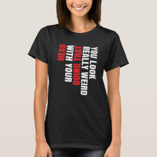 Je ziet er echt raar uit als je dat met je hoofd d t-shirt